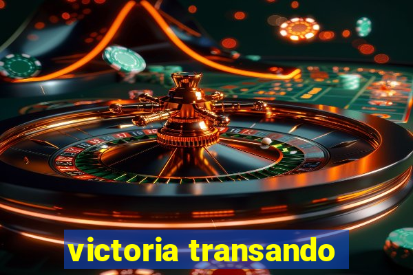 victoria transando